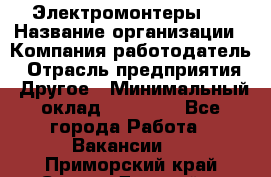 Электромонтеры 4 › Название организации ­ Компания-работодатель › Отрасль предприятия ­ Другое › Минимальный оклад ­ 40 000 - Все города Работа » Вакансии   . Приморский край,Спасск-Дальний г.